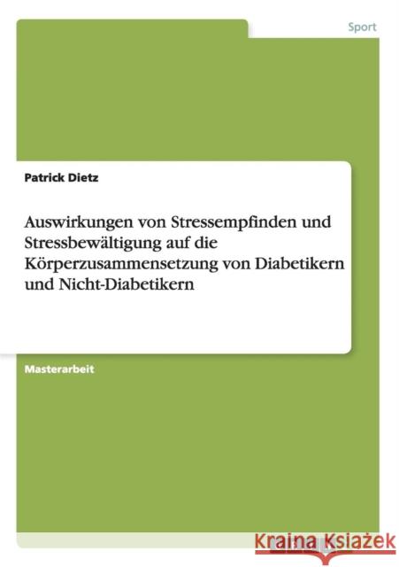 Auswirkungen von Stressempfinden und Stressbewältigung auf die Körperzusammensetzung von Diabetikern und Nicht-Diabetikern Dietz, Patrick 9783656730583