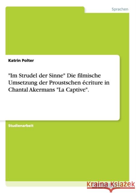 Im Strudel der Sinne Die filmische Umsetzung der Proustschen écriture in Chantal Akermans La Captive. Polter, Katrin 9783656730859
