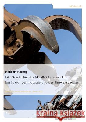 Die Geschichte des Metall-Schrotthandels. Ein Faktor der Industrie und des Umweltschutzes Herbert F Berg   9783656732136 Grin Verlag Gmbh