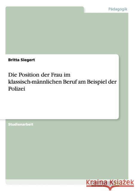 Die Position der Frau im klassisch-männlichen Beruf am Beispiel der Polizei Britta Siegert   9783656734604 Grin Verlag Gmbh