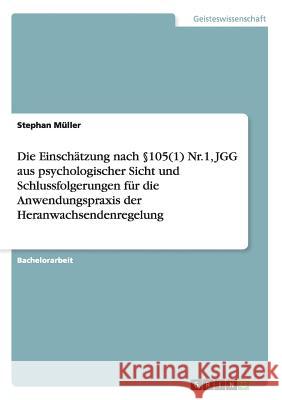 Die Einschätzung nach §105(1) Nr.1, JGG aus psychologischer Sicht und Schlussfolgerungen für die Anwendungspraxis der Heranwachsendenregelung Müller, Stephan 9783656736998