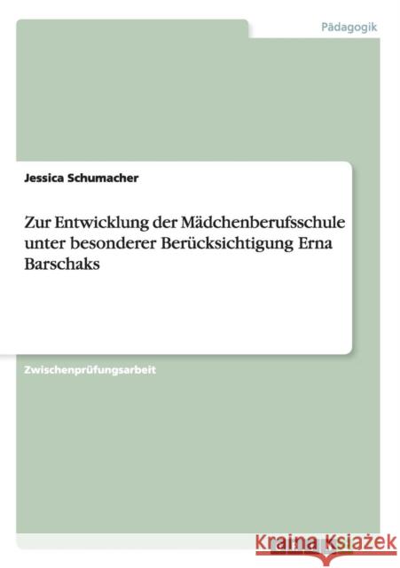 Zur Entwicklung der Mädchenberufsschule unter besonderer Berücksichtigung Erna Barschaks Jessica Schumacher   9783656737872 Grin Verlag Gmbh