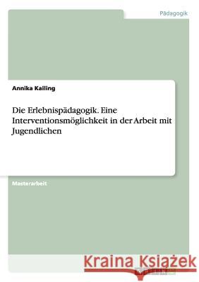 Die Erlebnispädagogik. Eine Interventionsmöglichkeit in der Arbeit mit Jugendlichen Annika Kailing   9783656738343