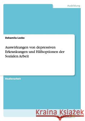 Auswirkungen von depressiven Erkrankungen und Hilfsoptionen der Sozialen Arbeit Dshamila Locke   9783656738404 Grin Verlag Gmbh