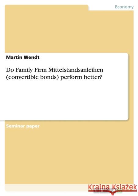 Do Family Firm Mittelstandsanleihen (convertible bonds) perform better? Martin Wendt 9783656741978 Grin Verlag Gmbh