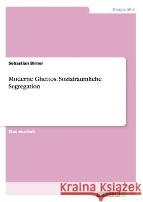 Moderne Ghettos. Sozialräumliche Segregation Sebastian Birner   9783656743583 Grin Verlag Gmbh