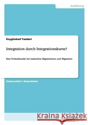 Integration durch Integrationskurse?: Eine Verlaufsstudie bei iranischen Migrantinnen und Migranten Yazdani, Keyghobad 9783656743750 Grin Verlag Gmbh