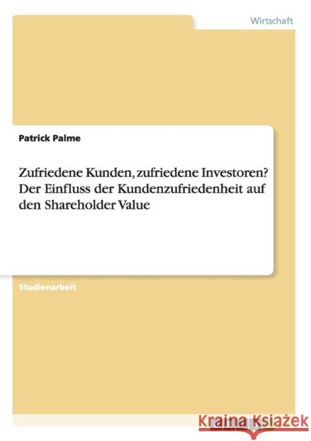 Zufriedene Kunden, zufriedene Investoren? Der Einfluss der Kundenzufriedenheit auf den Shareholder Value Patrick Palme 9783656744795 Grin Verlag Gmbh