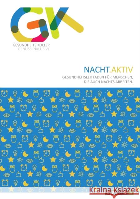 Nacht.Aktiv. Gesundheitsleitfaden für Menschen, die auch nachts arbeiten: 3. überarbeitete und erweiterte Auflage 2020 Koller, Andreas 9783656744863