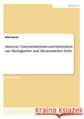 Enercon. Unternehmertum und Innovation aus ökologischer und ökonomischer Sicht Matt Burns   9783656746584 Grin Verlag Gmbh