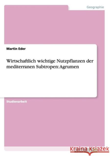 Wirtschaftlich wichtige Nutzpflanzen der mediterranen Subtropen: Agrumen Eder, Martin 9783656746706