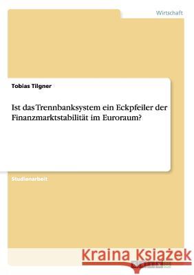 Ist das Trennbanksystem ein Eckpfeiler der Finanzmarktstabilität im Euroraum? Tilgner, Tobias 9783656747147 Grin Verlag Gmbh