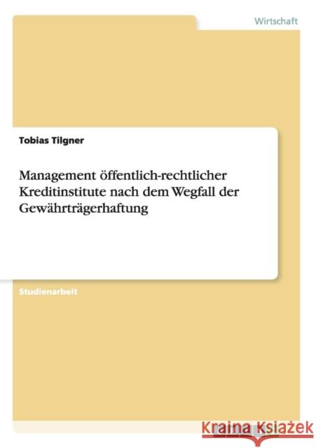 Management öffentlich-rechtlicher Kreditinstitute nach dem Wegfall der Gewährträgerhaftung Tilgner, Tobias 9783656748397 Grin Verlag Gmbh