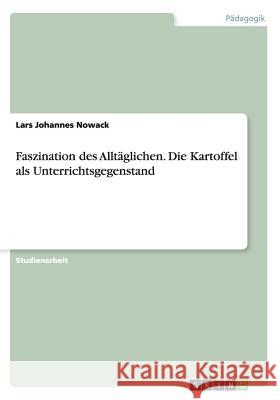 Faszination des Alltäglichen. Die Kartoffel als Unterrichtsgegenstand Lars Johannes Nowack 9783656754220 Grin Verlag Gmbh