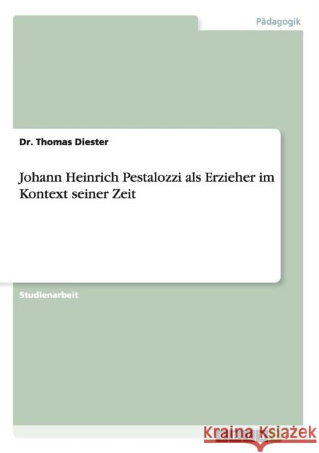 Johann Heinrich Pestalozzi als Erzieher im Kontext seiner Zeit Dr Thomas Diester 9783656757061 Grin Verlag Gmbh