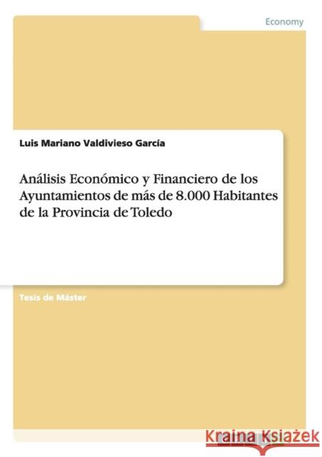 Análisis Económico y Financiero de los Ayuntamientos de más de 8.000 Habitantes de la Provincia de Toledo Valdivieso García, Luis Mariano 9783656758099 Grin Verlag Gmbh
