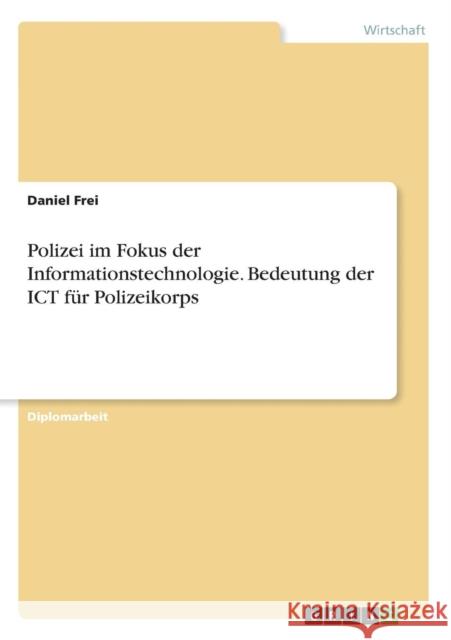 Polizei im Fokus der Informationstechnologie. Bedeutung der ICT für Polizeikorps Frei, Daniel 9783656767916