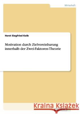 Motivation durch Zielvereinbarung innerhalb der Zwei-Faktoren-Theorie Horst Siegfried Kolb 9783656768500