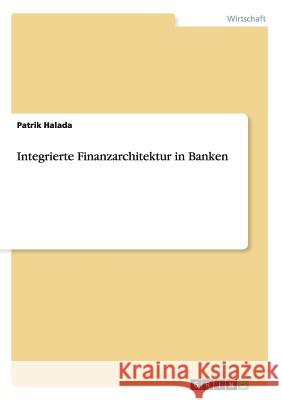 Integrierte Finanzarchitektur in Banken Patrik Halada 9783656770459