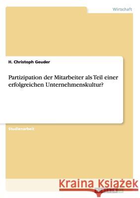 Partizipation der Mitarbeiter als Teil einer erfolgreichen Unternehmenskultur? H Christoph Geuder   9783656817444 Grin Verlag Gmbh