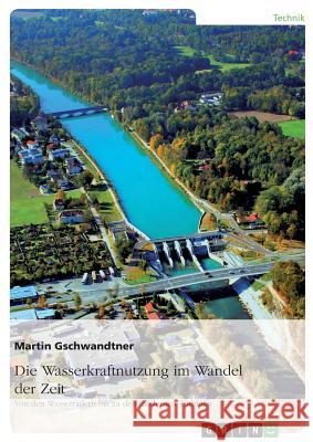 Die Wasserkraftnutzung im Wandel der Zeit: Von den Wasserrädern bis zu den modernen Turbinen (2. überarbeitete Auflage) Gschwandtner, Martin 9783656817529 Grin Verlag Gmbh