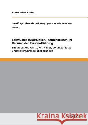 Fallstudien zu aktuellen Themenkreisen im Rahmen der Personalführung: Einführungen, Fallstudien, Fragen, Lösungsansätze und weiterführende Überlegunge Schmidt, Alfons Maria 9783656817710