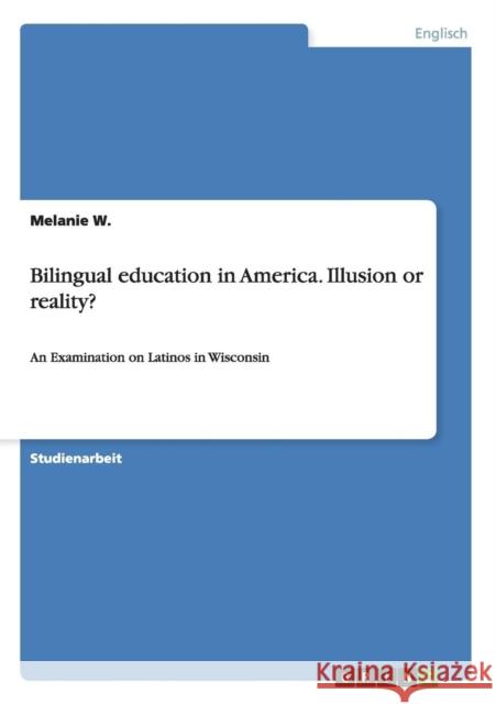 Bilingual education in America. Illusion or reality?: An Examination on Latinos in Wisconsin W, Melanie 9783656818496 Grin Verlag Gmbh