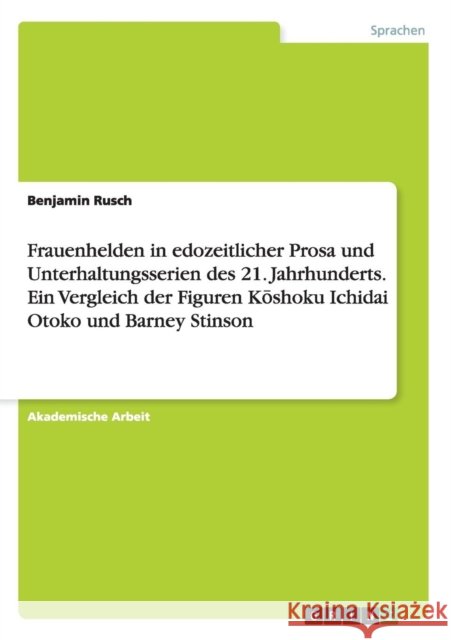 Frauenhelden in edozeitlicher Prosa und Unterhaltungsserien des 21. Jahrhunderts. Ein Vergleich der Figuren Kōshoku Ichidai Otoko und Barney Stin Rusch, Benjamin 9783656819066