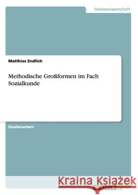 Methodische Großformen im Fach Sozialkunde Matthias Endlich 9783656822189