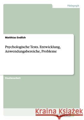 Psychologische Tests. Entwicklung, Anwendungsbereiche, Probleme Matthias Endlich 9783656822202 Grin Verlag Gmbh