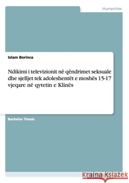 Ndikimi i televizionit në qëndrimet seksuale dhe sjelljet tek adoleshentët e moshës 15-17 vjeqare në qytetin e Klinës Borinca, Islam 9783656822691 Grin Verlag Gmbh