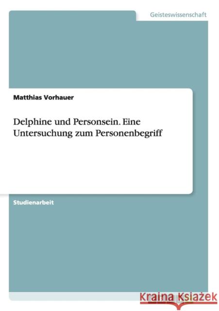 Delphine und Personsein. Eine Untersuchung zum Personenbegriff Matthias Vorhauer 9783656825654 Grin Verlag Gmbh