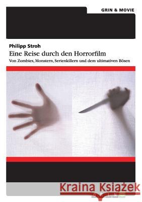 Eine Reise durch den Horrorfilm. Von Zombies, Monstern, Serienkillern und dem ultimativen Bösen Stroh, Philipp 9783656827979 Grin & Movie Verlag