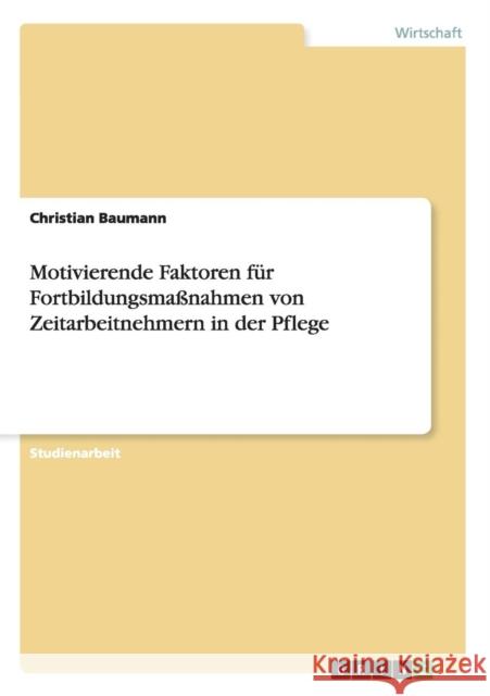 Motivierende Faktoren für Fortbildungsmaßnahmen von Zeitarbeitnehmern in der Pflege Baumann, Christian 9783656828297 Grin Verlag Gmbh