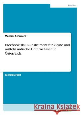 Facebook als PR-Instrument für kleine und mittelständische Unternehmen in Österreich Schubert, Mathias 9783656829904 Grin Verlag Gmbh