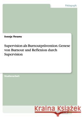 Supervision als Burnoutprävention. Genese von Burnout und Reflexion durch Supervision Thrams, Svenja 9783656833529