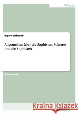 Allgemeines über die Sophisten. Sokrates und die Sophisten Inga Waschkuhn 9783656834212