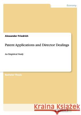 Patent Applications and Director Dealings: An Empirical Study Friedrich, Alexander 9783656834342 Grin Verlag