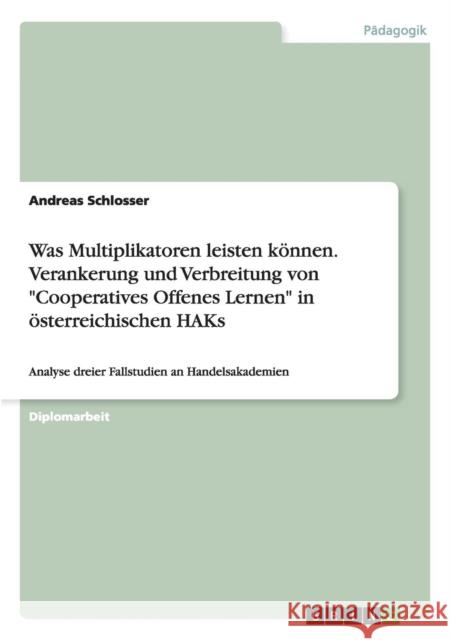Was Multiplikatoren leisten können. Verankerung und Verbreitung von Cooperatives Offenes Lernen in österreichischen HAKs: Analyse dreier Fallstudien a Schlosser, Andreas 9783656834595