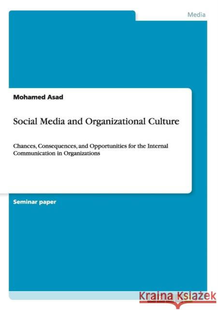 Social Media and Organizational Culture: Chances, Consequences, and Opportunities for the Internal Communication in Organizations Asad, Mohamed 9783656834601