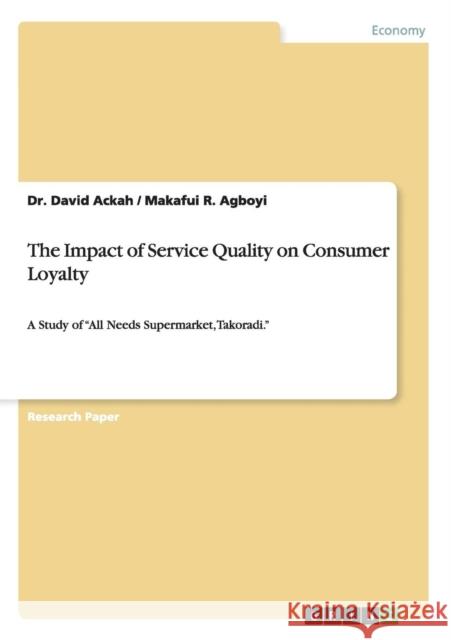 The Impact of Service Quality on Consumer Loyalty: A Study of All Needs Supermarket, Takoradi. Ackah, David 9783656834793 Grin Verlag Gmbh