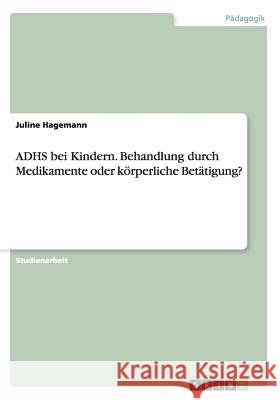 ADHS bei Kindern. Behandlung durch Medikamente oder körperliche Betätigung? Juline Hagemann 9783656835493