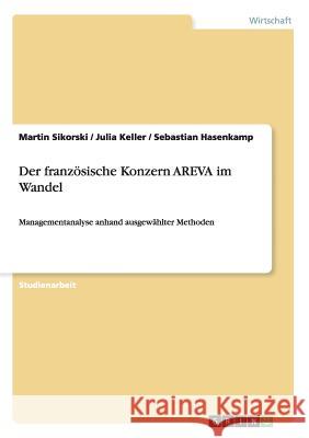 Der französische Konzern AREVA im Wandel: Managementanalyse anhand ausgewählter Methoden Sikorski, Martin 9783656835608 Grin Verlag Gmbh