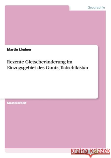 Rezente Gletscheränderung im Einzugsgebiet des Gunts, Tadschikistan Lindner, Martin 9783656836094 Grin Verlag Gmbh