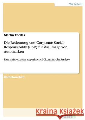 Die Bedeutung von Corporate Social Responsibility (CSR) für das Image von Automarken: Eine differenzierte experimental-ökonomische Analyse Cordes, Martin 9783656836148 Grin Verlag