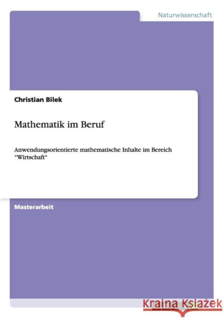 Mathematik im Beruf: Anwendungsorientierte mathematische Inhalte im Bereich Wirtschaft Bilek, Christian 9783656836551 Grin Verlag Gmbh