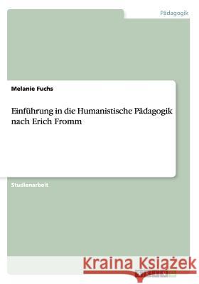 Einführung in die Humanistische Pädagogik nach Erich Fromm Melanie Fuchs 9783656836674 Grin Verlag Gmbh