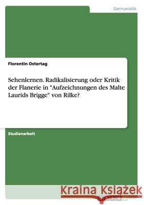 Sehenlernen. Radikalisierung oder Kritik der Flanerie in Aufzeichnungen des Malte Laurids Brigge von Rilke? Ostertag, Florentin 9783656836834