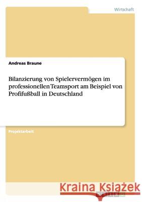 Bilanzierung von Spielervermögen im professionellen Teamsport am Beispiel von Profifußball in Deutschland Braune, Andreas 9783656838739