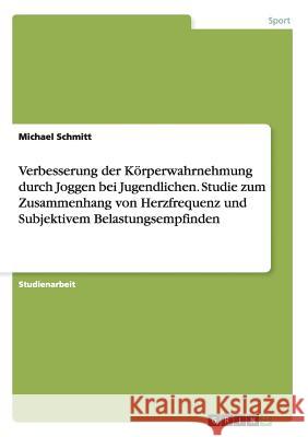 Verbesserung der Körperwahrnehmung durch Joggen bei Jugendlichen. Studie zum Zusammenhang von Herzfrequenz und Subjektivem Belastungsempfinden Michael Schmitt 9783656838784 Grin Verlag Gmbh